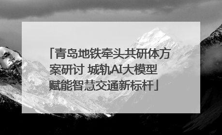 青岛地铁牵头共研体方案研讨 城轨AI大模型赋能智慧交通新标杆